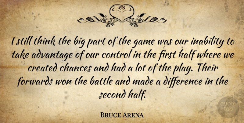Bruce Arena Quote About Advantage, Battle, Chances, Control, Created: I Still Think The Big...