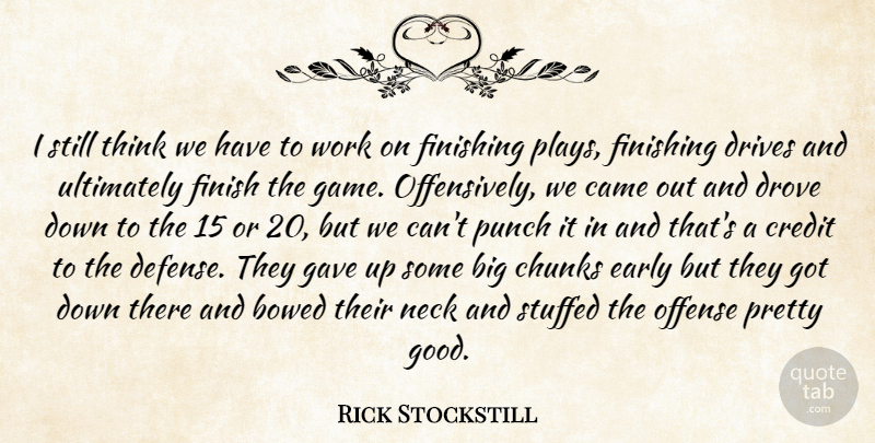 Rick Stockstill Quote About Came, Chunks, Credit, Drives, Drove: I Still Think We Have...