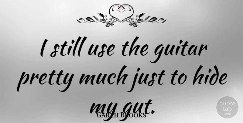 Garth Brooks Quote About Guitar, Use, Guts: I Still Use The Guitar...