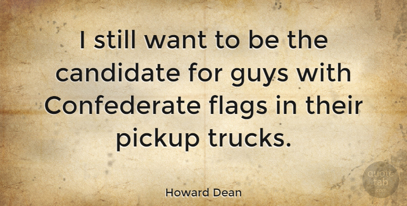 Howard Dean Quote About Guy, Want, Flags: I Still Want To Be...