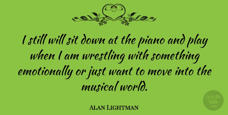 Alan Lightman Quote About Moving, Wrestling, Play: I Still Will Sit Down...