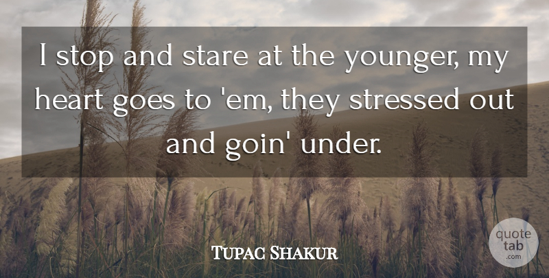 Tupac Shakur Quote About Heart, Rapper, Stressed: I Stop And Stare At...