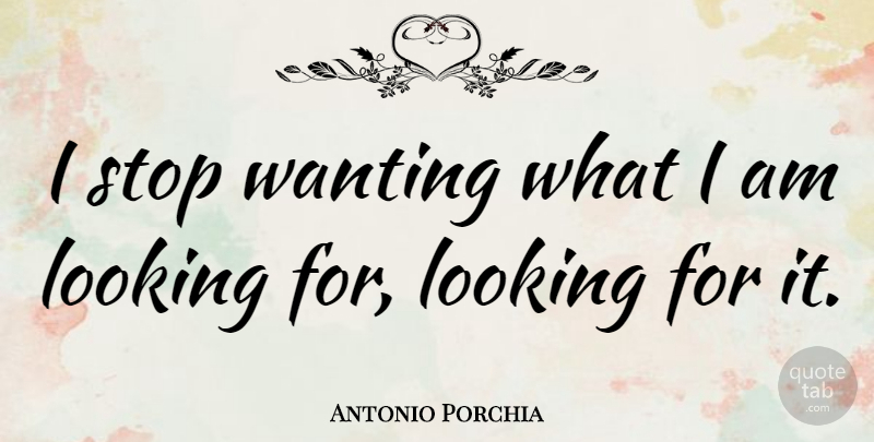 Antonio Porchia Quote About undefined: I Stop Wanting What I...