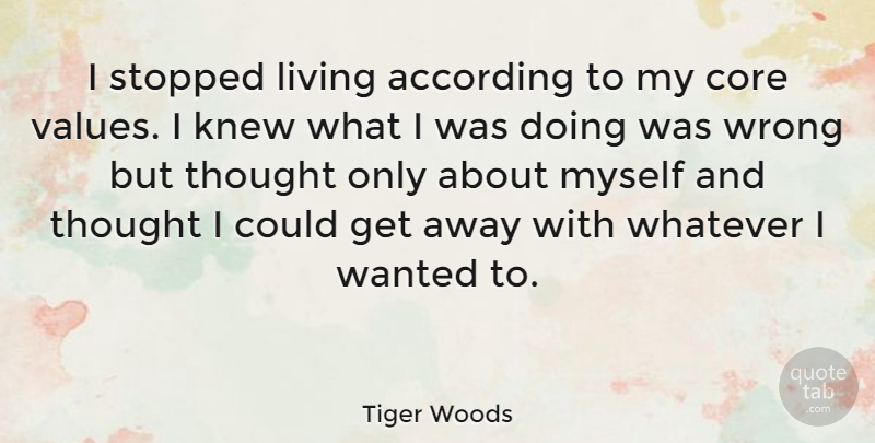 Tiger Woods Quote About Get Away, Wanted, Core Values: I Stopped Living According To...