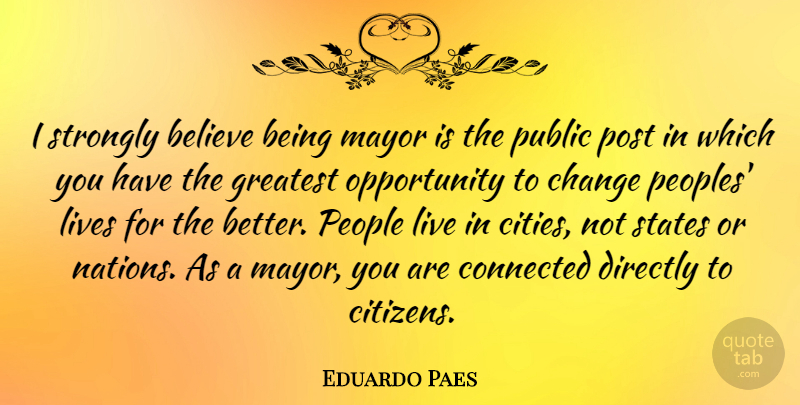 Eduardo Paes Quote About Believe, Change, Directly, Lives, Mayor: I Strongly Believe Being Mayor...
