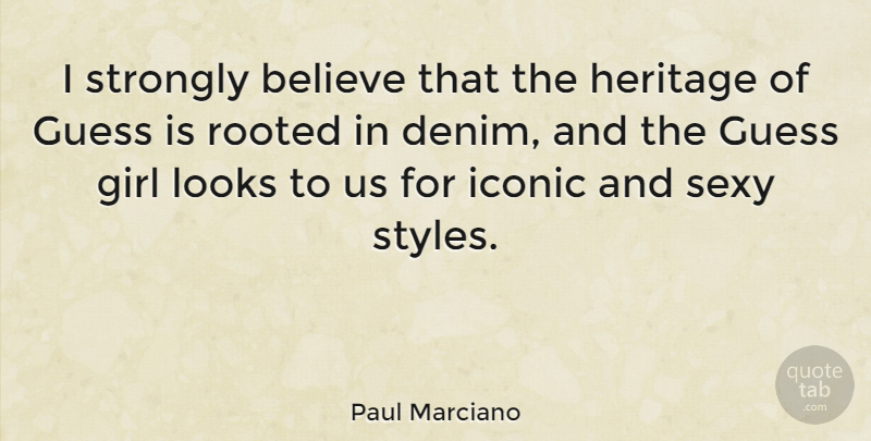 Paul Marciano Quote About Believe, Girl, Guess, Heritage, Iconic: I Strongly Believe That The...