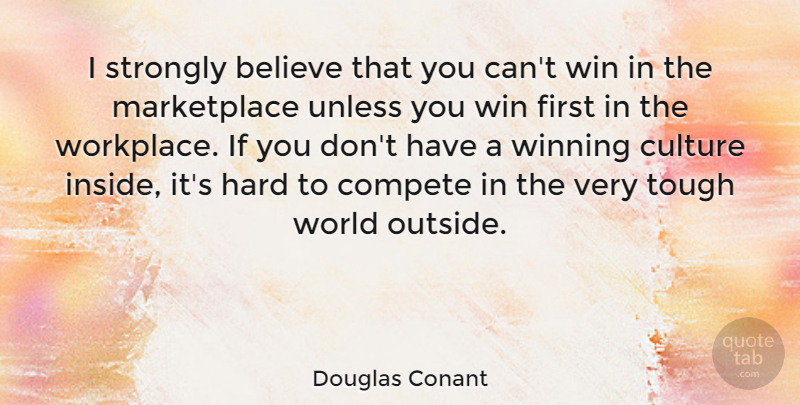 Douglas Conant Quote About Believe, Compete, Culture, Hard, Strongly: I Strongly Believe That You...