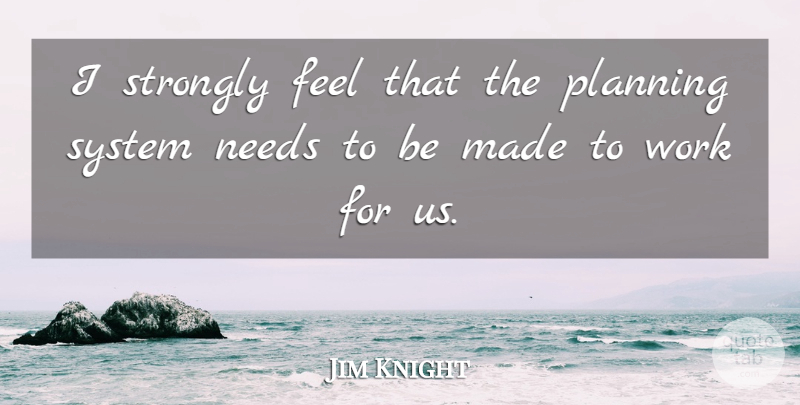 Jim Knight Quote About Needs, Planning, Strongly, System, Work: I Strongly Feel That The...