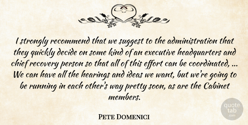 Pete Domenici Quote About Cabinet, Chief, Decide, Effort, Executive: I Strongly Recommend That We...
