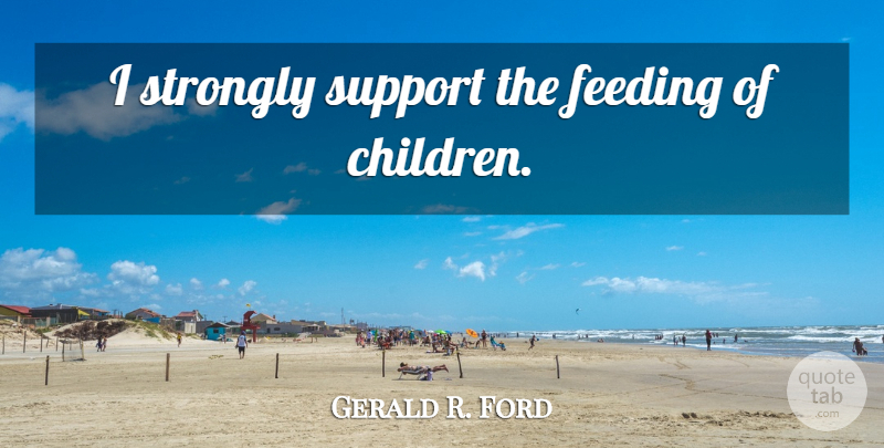 Gerald R. Ford Quote About Children, Support, Feeding: I Strongly Support The Feeding...