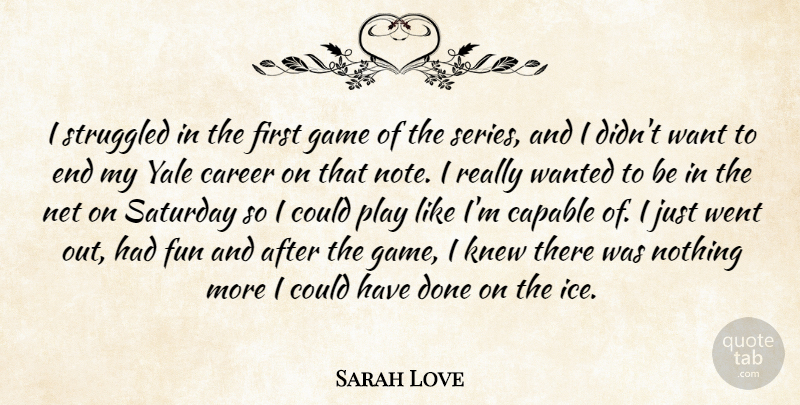 Sarah Love Quote About Capable, Career, Fun, Game, Knew: I Struggled In The First...