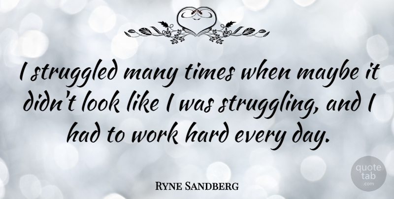 Ryne Sandberg Quote About Struggle, Hard Work, Hard Times: I Struggled Many Times When...