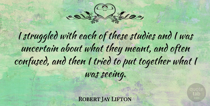 Robert Jay Lifton Quote About American Psychologist, Struggled, Studies, Together, Tried: I Struggled With Each Of...