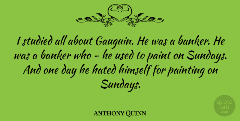 Anthony Quinn Quote About Sunday, Insomnia, One Day: I Studied All About Gauguin...
