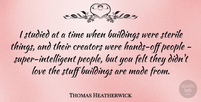 Thomas Heatherwick Quote About Creators, Felt, Love, People, Sterile: I Studied At A Time...