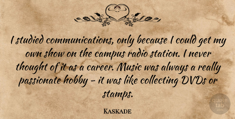 Kaskade Quote About Campus, Collecting, Dvds, Music, Passionate: I Studied Communications Only Because...