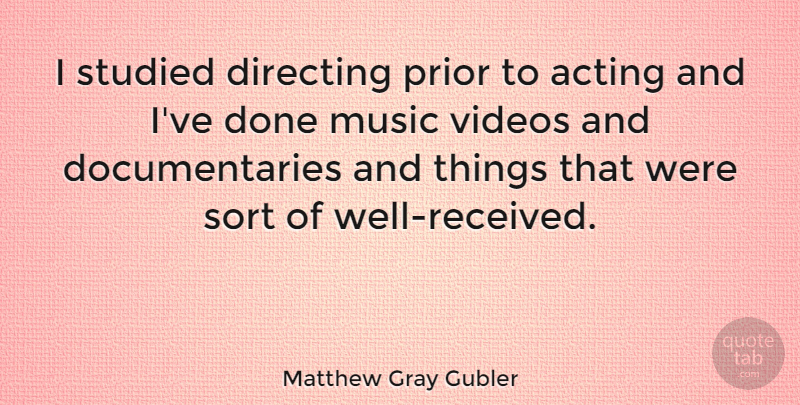 Matthew Gray Gubler Quote About Acting, Documentaries, Video: I Studied Directing Prior To...