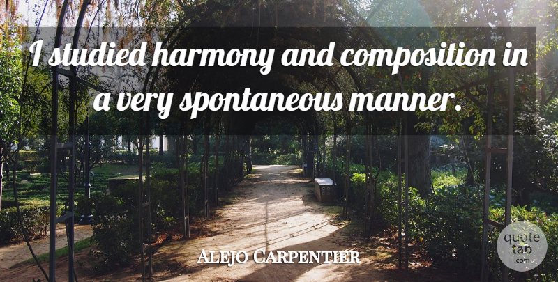 Alejo Carpentier Quote About Spontaneous, Harmony, Composition: I Studied Harmony And Composition...