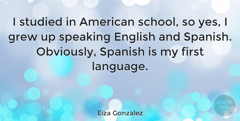 Eiza Gonzalez Quote About Grew, Spanish, Studied: I Studied In American School...