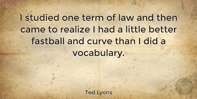 Ted Lyons Quote About Curves, Law, Vocabulary: I Studied One Term Of...
