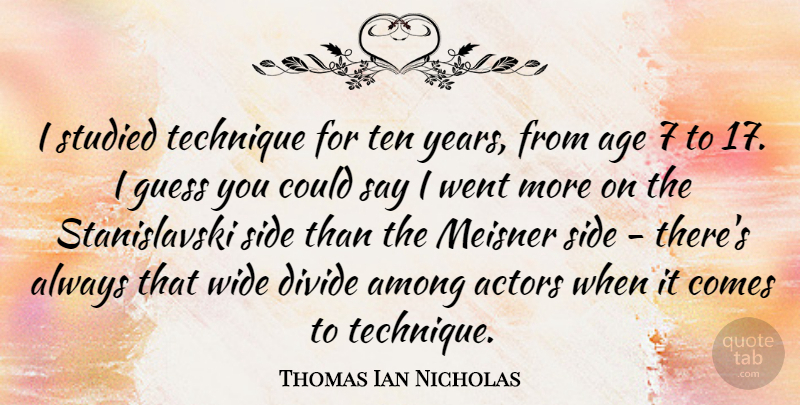 Thomas Ian Nicholas Quote About Age, Among, Guess, Side, Studied: I Studied Technique For Ten...