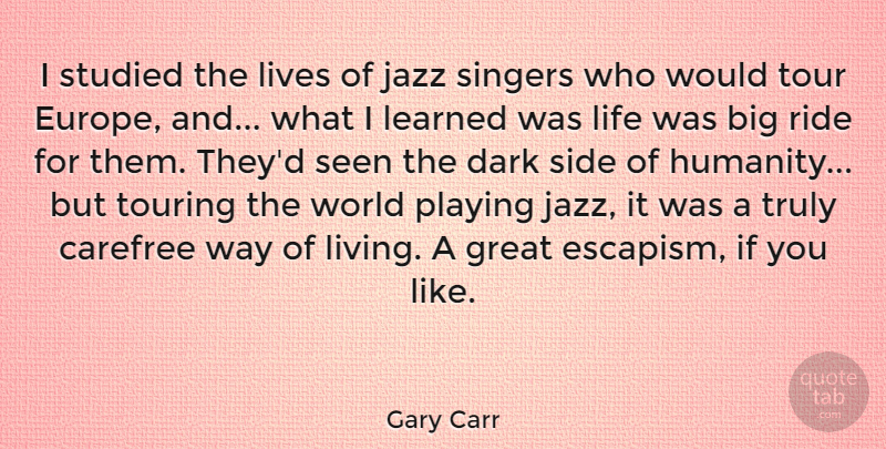 Gary Carr Quote About Carefree, Dark, Great, Jazz, Learned: I Studied The Lives Of...