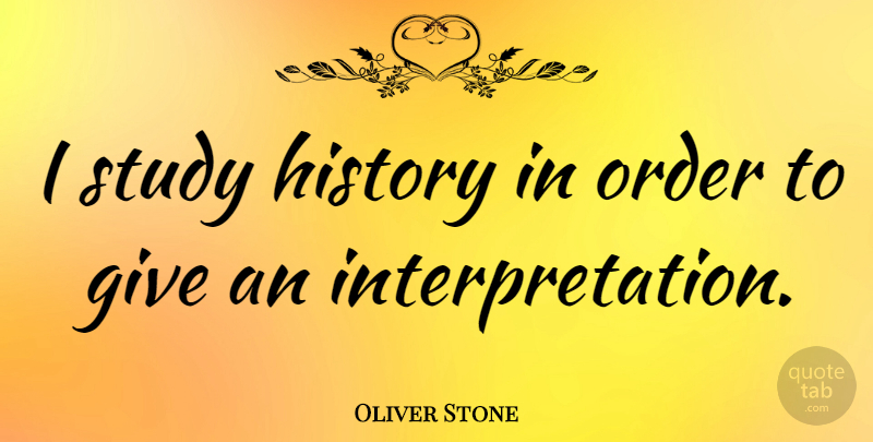 Oliver Stone Quote About Order, Giving, Study: I Study History In Order...