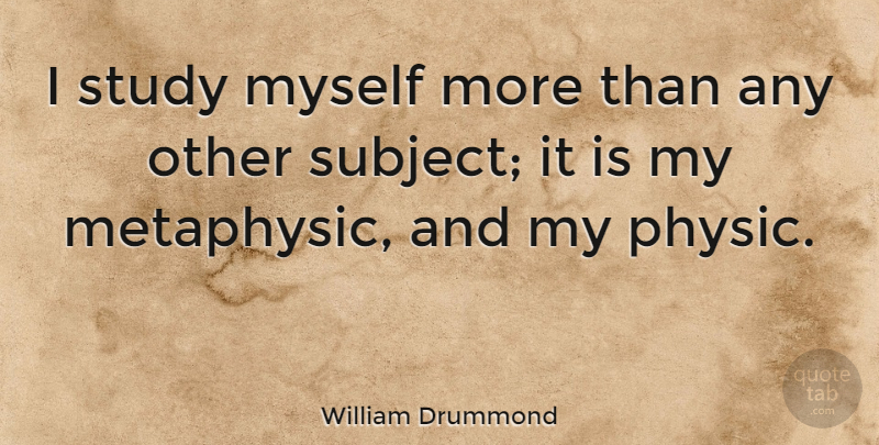 William Drummond Quote About French Writer, Self Knowledge, Study: I Study Myself More Than...