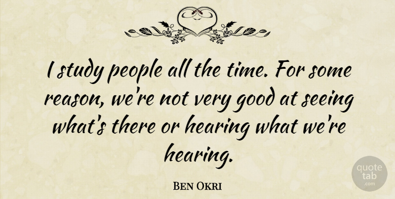 Ben Okri Quote About Good, Hearing, People, Seeing, Study: I Study People All The...