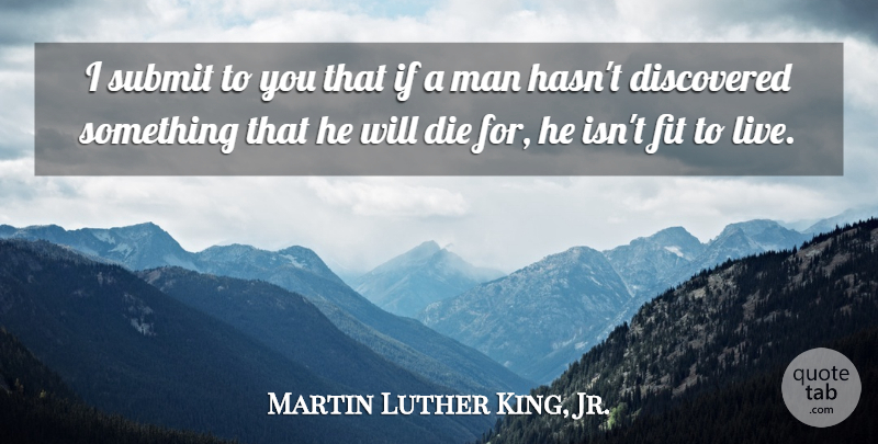 Martin Luther King, Jr. Quote About American Leader, Die, Discovered, Fit, Man: I Submit To You That...