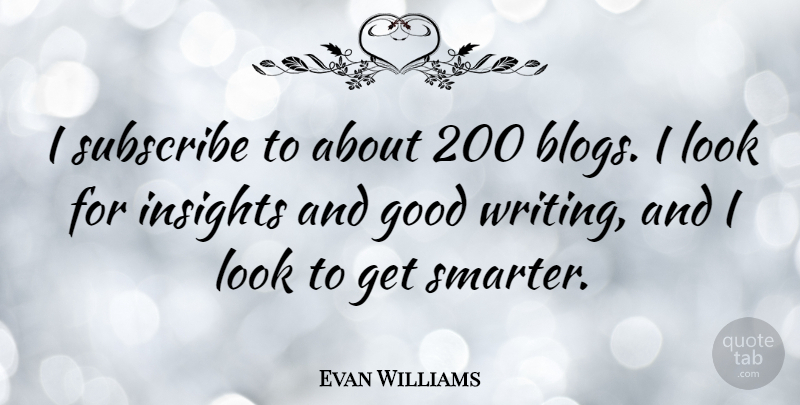Evan Williams Quote About Good, Subscribe: I Subscribe To About 200...