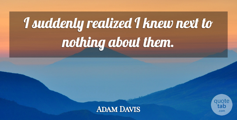 Adam Davis Quote About Knew, Next, Realized, Suddenly: I Suddenly Realized I Knew...