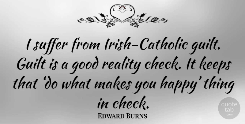 Edward Burns Quote About Reality, Catholic, Suffering: I Suffer From Irish Catholic...