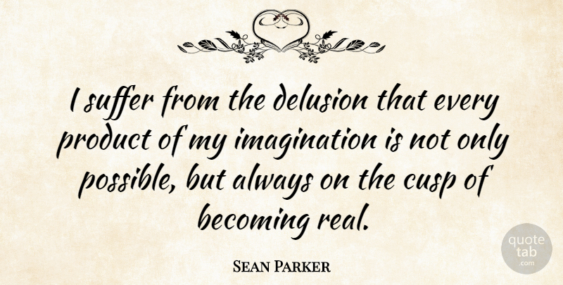 Sean Parker Quote About Real, Imagination, Entrepreneur: I Suffer From The Delusion...