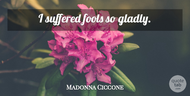 Madonna Ciccone Quote About Low Self Esteem, Fool: I Suffered Fools So Gladly...