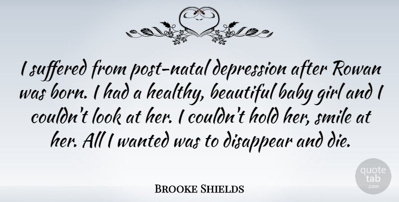 Brooke Shields Quote About Smile, Beautiful, Girl: I Suffered From Post Natal...