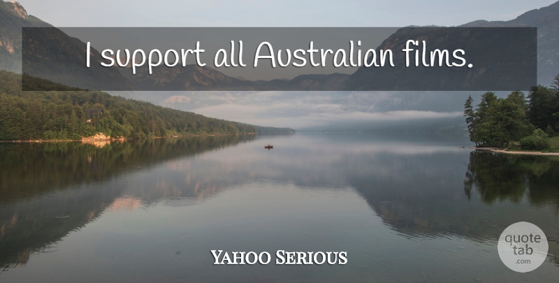 Yahoo Serious Quote About Support, Film, Australian Films: I Support All Australian Films...