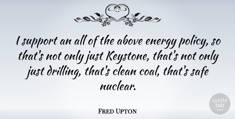 Fred Upton Quote About Support, Nuclear, Coal: I Support An All Of...