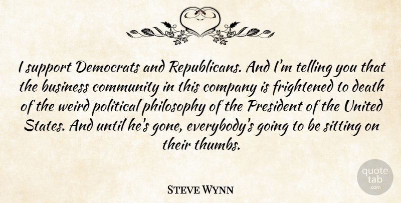 Steve Wynn Quote About Business, Company, Death, Democrats, Frightened: I Support Democrats And Republicans...