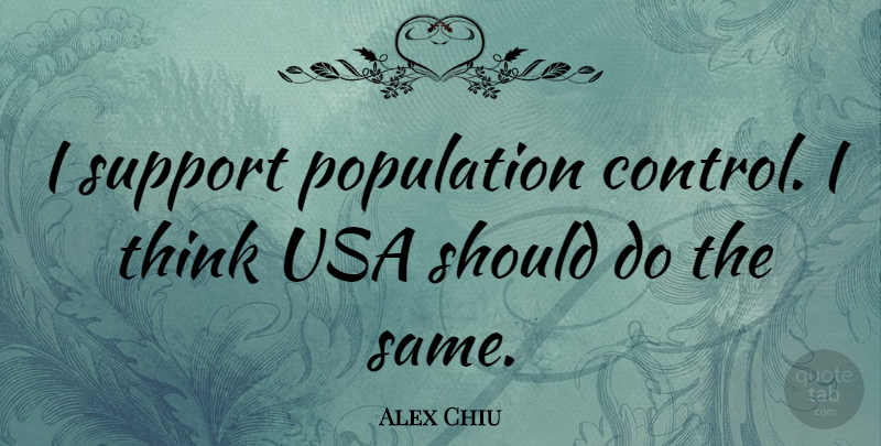 Alex Chiu Quote About American Businessman, Usa: I Support Population Control I...