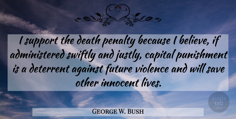 George W. Bush Quote About Believe, Punishment, Support: I Support The Death Penalty...