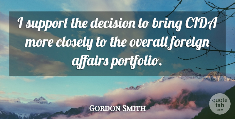 Gordon Smith Quote About Affairs, Bring, Closely, Decision, Foreign: I Support The Decision To...