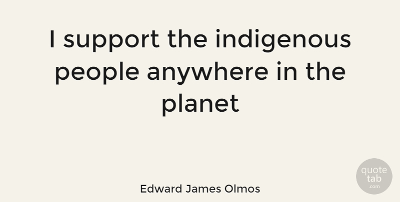 Edward James Olmos Quote About People, Support, Planets: I Support The Indigenous People...