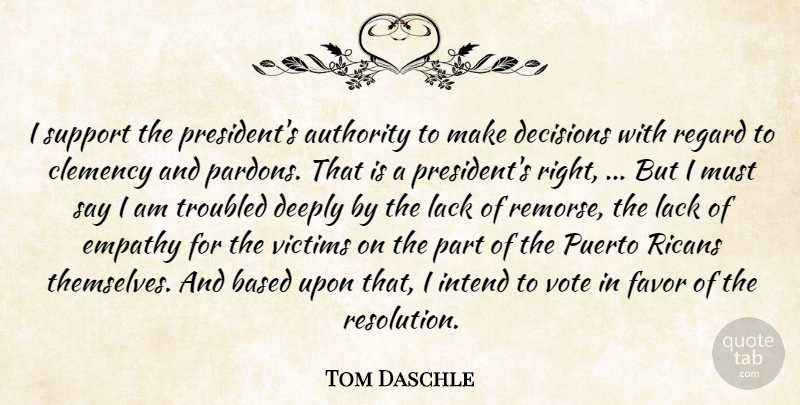 Tom Daschle Quote About Authority, Based, Decisions, Deeply, Empathy: I Support The Presidents Authority...