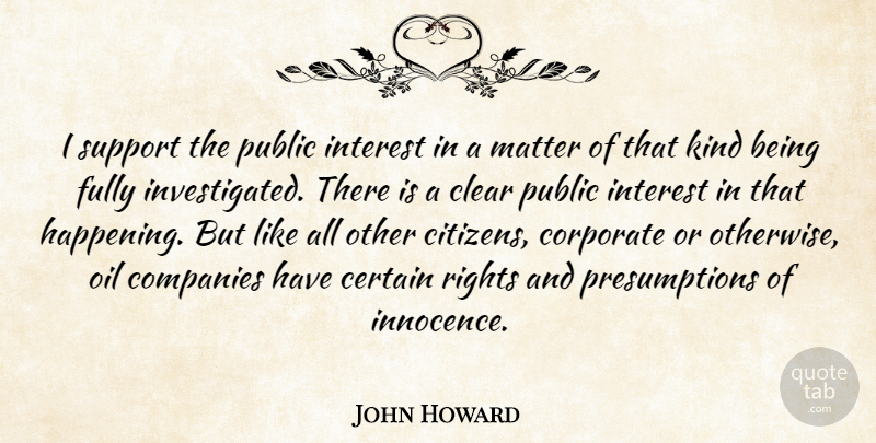 John Howard Quote About Certain, Clear, Companies, Corporate, Fully: I Support The Public Interest...