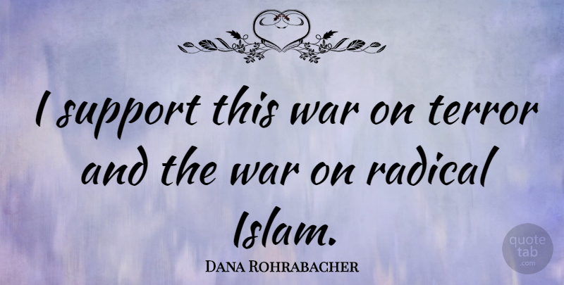 Dana Rohrabacher Quote About Radical, Terror, War: I Support This War On...