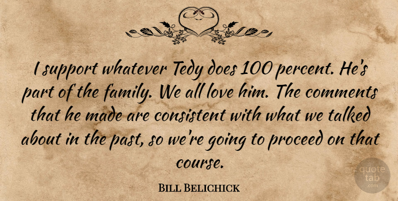 Bill Belichick Quote About Comments, Consistent, Love, Proceed, Support: I Support Whatever Tedy Does...