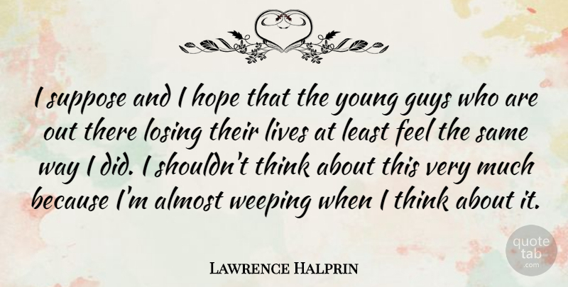 Lawrence Halprin Quote About Almost, American Architect, Guys, Hope, Lives: I Suppose And I Hope...