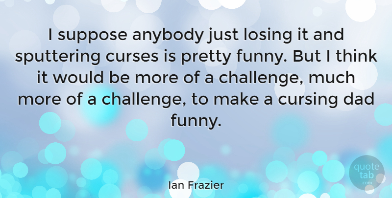 Ian Frazier Quote About Anybody, Curses, Cursing, Dad, Funny: I Suppose Anybody Just Losing...