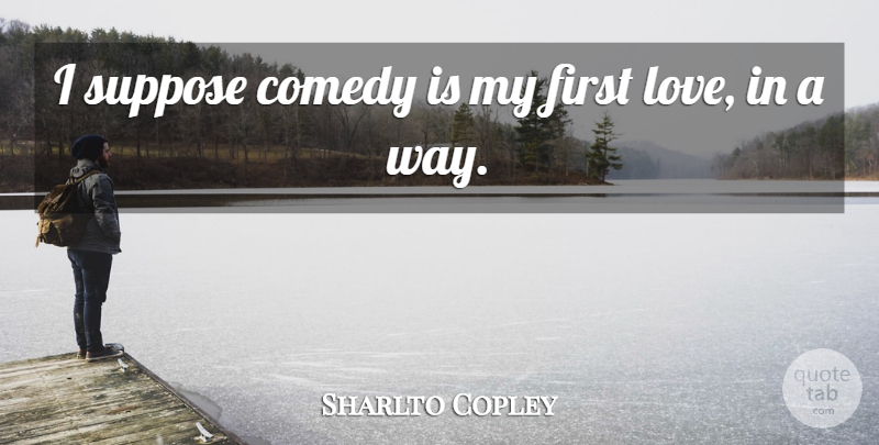 Sharlto Copley Quote About First Love, Way, Firsts: I Suppose Comedy Is My...